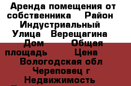 Аренда помещения от собственника  › Район ­ Индустриальный › Улица ­ Верещагина › Дом ­ 52 › Общая площадь ­ 99 › Цена ­ 600 - Вологодская обл., Череповец г. Недвижимость » Помещения аренда   . Вологодская обл.,Череповец г.